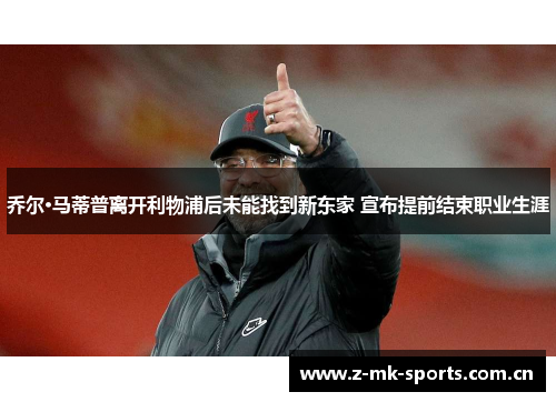 乔尔·马蒂普离开利物浦后未能找到新东家 宣布提前结束职业生涯