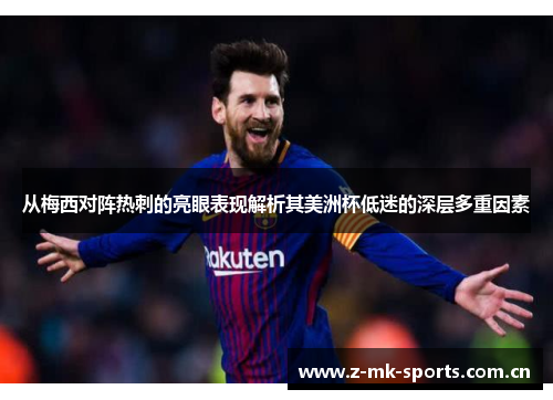 从梅西对阵热刺的亮眼表现解析其美洲杯低迷的深层多重因素