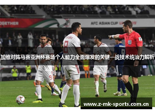 加维对阵马赛亚洲杯赛场个人能力全面爆发的关键一战技术统治力解析 加维对阵马赛亚洲杯赛场个人能力全面爆发的关键一战技术统治力解析